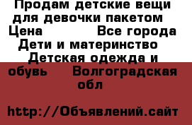 Продам детские вещи для девочки пакетом › Цена ­ 1 000 - Все города Дети и материнство » Детская одежда и обувь   . Волгоградская обл.